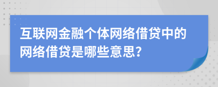 互聯(lián)網(wǎng)金融個(gè)體網(wǎng)絡(luò)借貸中的網(wǎng)絡(luò)借貸是哪些意思？