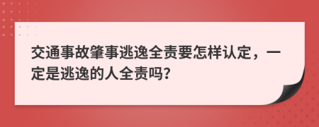 交通事故肇事逃逸全責(zé)要怎樣認(rèn)定，一定是逃逸的人全責(zé)嗎？