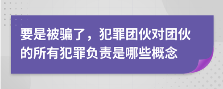 要是被騙了，犯罪團伙對團伙的所有犯罪負(fù)責(zé)是哪些概念