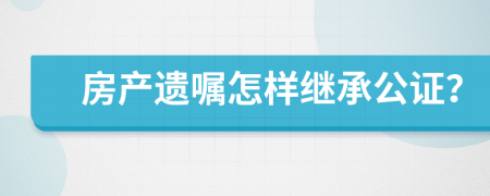 房產(chǎn)遺囑怎樣繼承公證？
