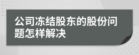 公司凍結(jié)股東的股份問題怎樣解決