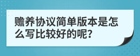 贍養(yǎng)協(xié)議簡單版本是怎么寫比較好的呢？