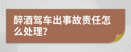 醉酒駕車出事故責(zé)任怎么處理？