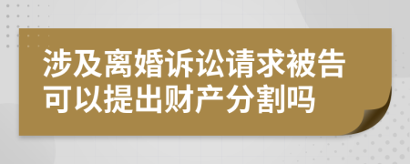 涉及離婚訴訟請求被告可以提出財產(chǎn)分割嗎