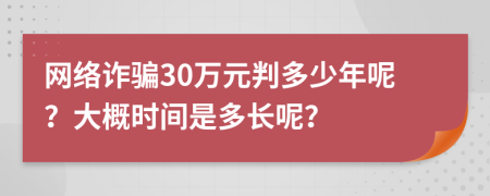 網(wǎng)絡(luò)詐騙30萬(wàn)元判多少年呢？大概時(shí)間是多長(zhǎng)呢？