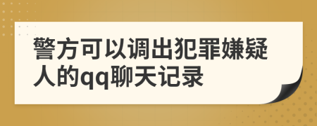 警方可以調(diào)出犯罪嫌疑人的qq聊天記錄