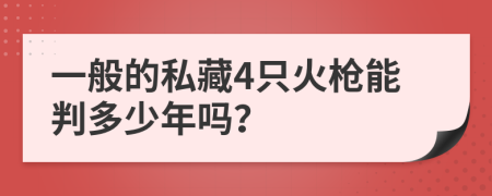 一般的私藏4只火槍能判多少年嗎？