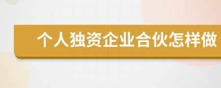 個(gè)人獨(dú)資企業(yè)合伙怎樣做