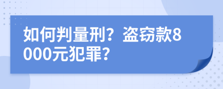 如何判量刑？盜竊款8000元犯罪？