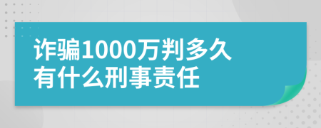 詐騙1000萬判多久有什么刑事責(zé)任