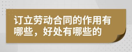 訂立勞動合同的作用有哪些,好處有哪些的