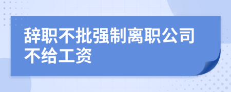 辭職不批強(qiáng)制離職公司不給工資