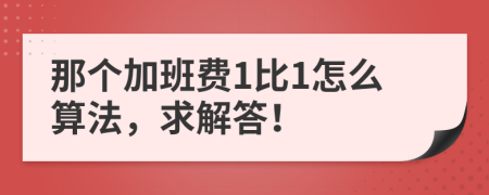 那個(gè)加班費(fèi)1比1怎么算法，求解答！