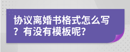 協(xié)議離婚書格式怎么寫？有沒有模板呢？