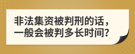 非法集資被判刑的話，一般會被判多長時間？