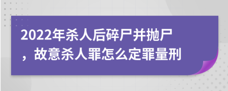 2022年殺人后碎尸并拋尸，故意殺人罪怎么定罪量刑