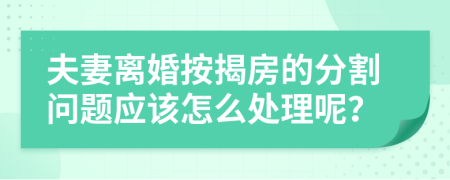 夫妻離婚按揭房的分割問(wèn)題應(yīng)該怎么處理呢？