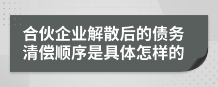 合伙企業(yè)解散后的債務清償順序是具體怎樣的