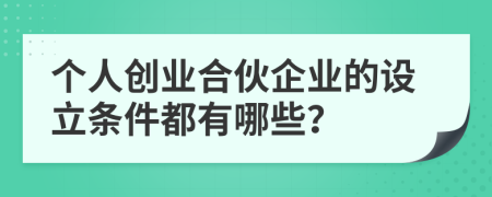 個人創(chuàng)業(yè)合伙企業(yè)的設(shè)立條件都有哪些？