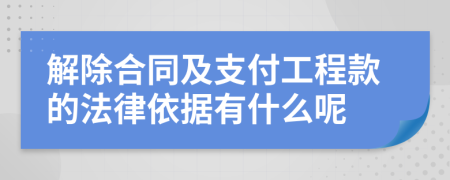 解除合同及支付工程款的法律依據(jù)有什么呢
