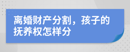 離婚財產(chǎn)分割，孩子的撫養(yǎng)權(quán)怎樣分