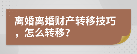 離婚離婚財(cái)產(chǎn)轉(zhuǎn)移技巧，怎么轉(zhuǎn)移？