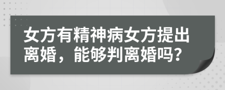 女方有精神病女方提出離婚，能夠判離婚嗎？