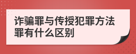 詐騙罪與傳授犯罪方法罪有什么區(qū)別