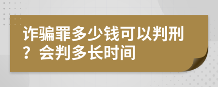 詐騙罪多少錢(qián)可以判刑？會(huì )判多長(cháng)時(shí)間