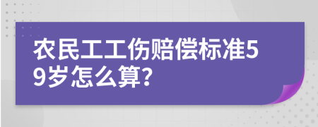 農(nóng)民工工傷賠償標(biāo)準(zhǔn)59歲怎么算？