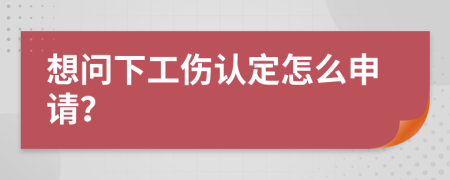 想問(wèn)下工傷認(rèn)定怎么申請(qǐng)？