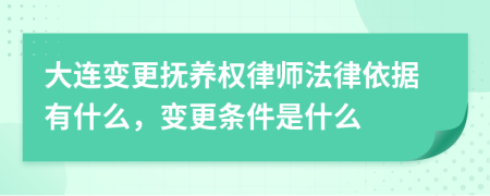 大連變更撫養(yǎng)權(quán)律師法律依據(jù)有什么，變更條件是什么