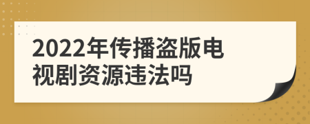 2022年傳播盜版電視劇資源違法嗎