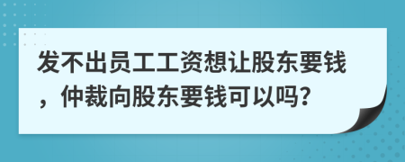 發(fā)不出員工工資想讓股東要錢，仲裁向股東要錢可以嗎？
