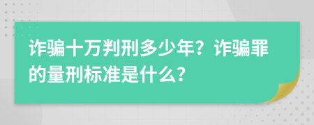 詐騙十萬判刑多少年？詐騙罪的量刑標準是什么？