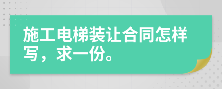 施工電梯裝讓合同怎樣寫，求一份。