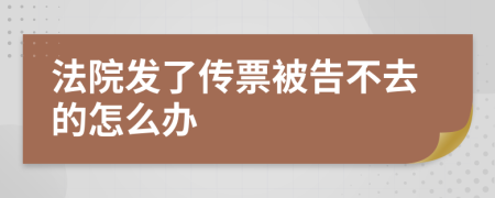 法院發(fā)了傳票被告不去的怎么辦