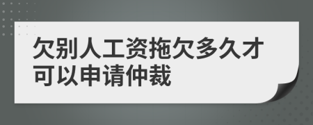 欠別人工資拖欠多久才可以申請(qǐng)仲裁