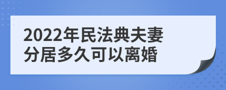 2022年民法典夫妻分居多久可以離婚