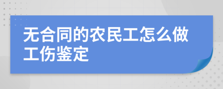 無合同的農(nóng)民工怎么做工傷鑒定