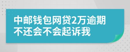 中郵錢包網(wǎng)貸2萬逾期不還會不會起訴我