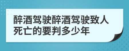 醉酒駕駛醉酒駕駛致人死亡的要判多少年