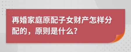 再婚家庭原配子女財(cái)產(chǎn)怎樣分配的，原則是什么？