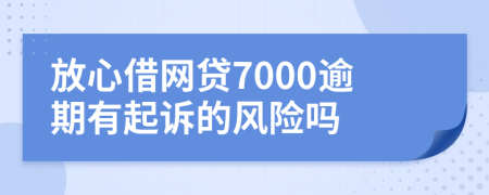 放心借網貸7000逾期有起訴的風險嗎