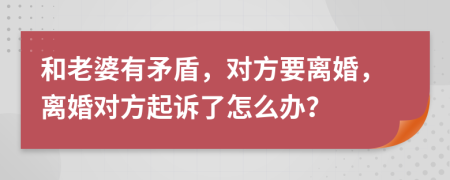和老婆有矛盾，對方要離婚，離婚對方起訴了怎么辦？