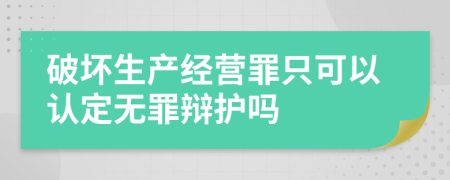 破壞生產(chǎn)經(jīng)營罪只可以認(rèn)定無罪辯護嗎