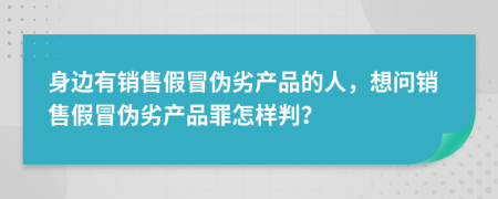 身邊有銷售假冒偽劣產(chǎn)品的人，想問銷售假冒偽劣產(chǎn)品罪怎樣判？