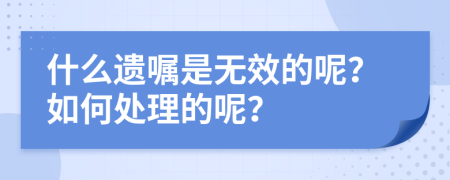 什么遺囑是無效的呢？如何處理的呢？