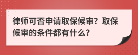 律師可否申請(qǐng)取保候?qū)彛咳”：驅(qū)彽臈l件都有什么？