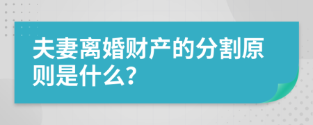 夫妻離婚財產的分割原則是什么？